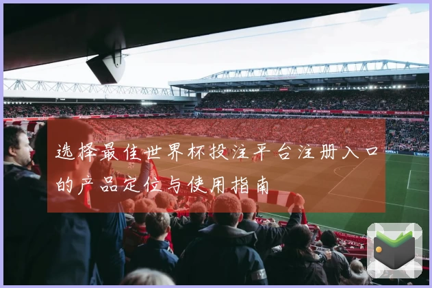 选择最佳世界杯投注平台注册入口的产品定位与使用指南