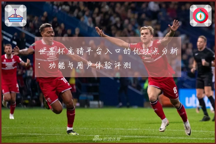 世界杯竞猜平台入口的优缺点分析：功能与用户体验评测