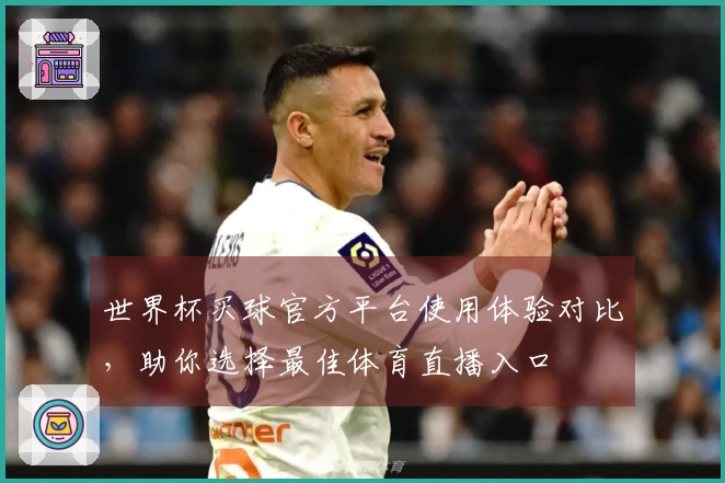 世界杯买球官方平台使用体验对比，助你选择最佳体育直播入口