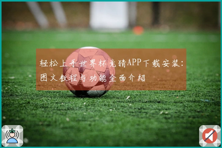轻松上手世界杯竞猜APP下载安装：图文教程与功能全面介绍
