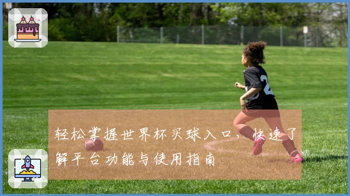 轻松掌握世界杯买球入口，快速了解平台功能与使用指南