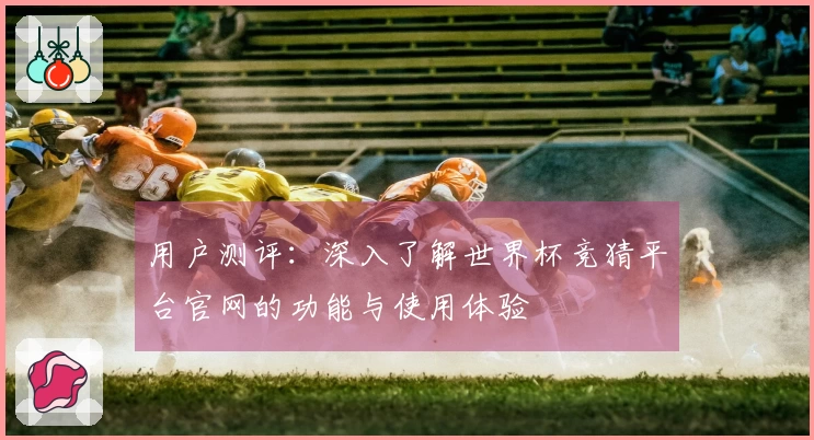 用户测评：深入了解世界杯竞猜平台官网的功能与使用体验