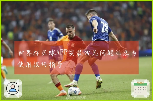 世界杯买球APP安装常见问题汇总与使用技巧指导