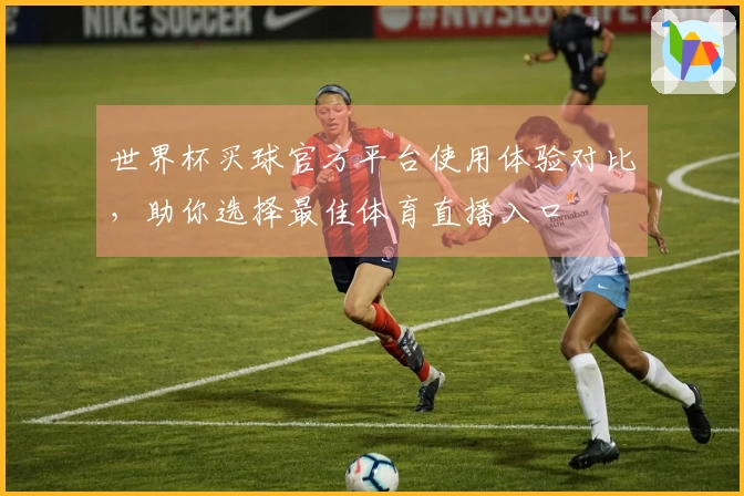 世界杯买球官方平台使用体验对比，助你选择最佳体育直播入口
